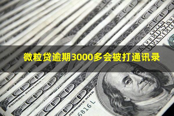 微粒贷逾期3000多会被打通讯录