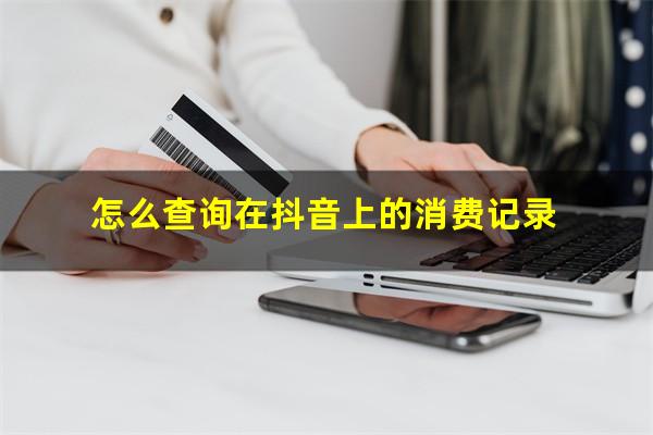 怎么查询在抖音上的消费记录