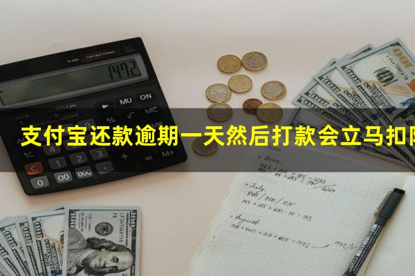 支付宝还款逾期一天然后打款会立马扣除吗