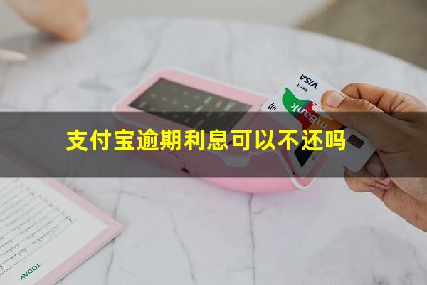 支付宝逾期利息可以不还吗