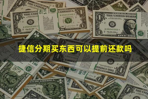 捷信分期买东西可以提前还款吗