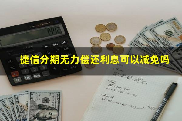 捷信分期无力偿还利息可以减免吗