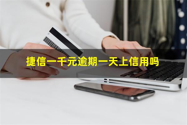 捷信一千元逾期一天上信用吗