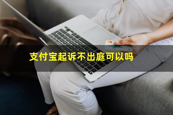 支付宝起诉不出庭可以吗