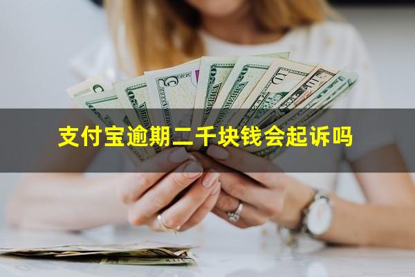 支付宝逾期二千块钱会起诉吗