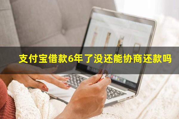 支付宝借款6年了没还能协商还款吗