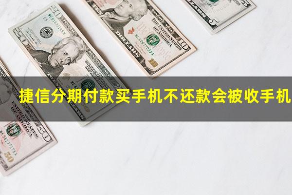 捷信分期付款买手机不还款会被收手机吗