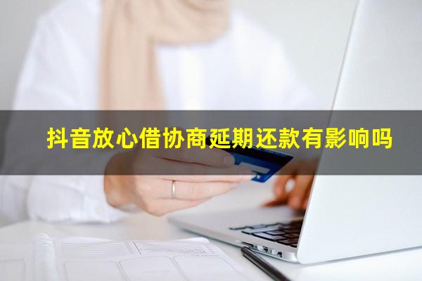 抖音放心借协商延期还款有影响吗